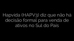 ​Hapvida (HAPV3) diz que não há decisão formal para venda de ativos no Sul do País 